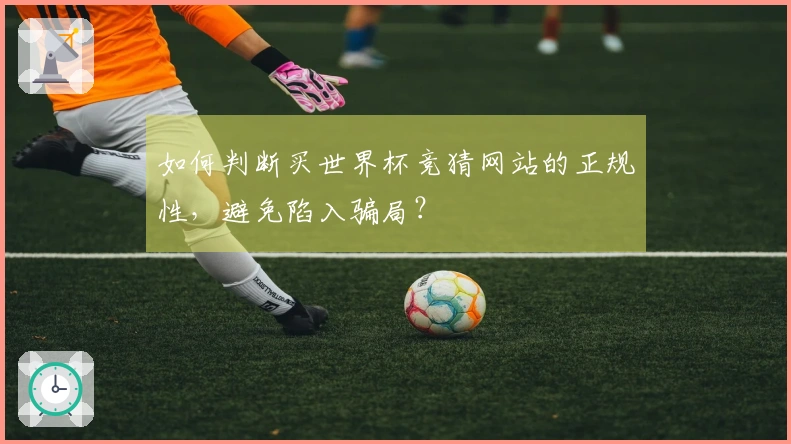 如何判断买世界杯竞猜网站的正规性，避免陷入骗局？