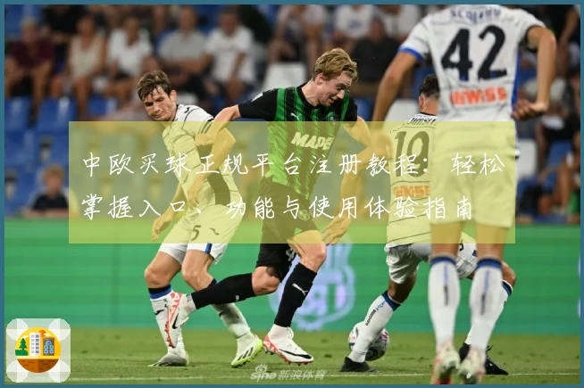中欧买球正规平台注册教程：轻松掌握入口、功能与使用体验指南