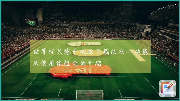 世界杯买球手机版下载的核心功能及使用体验全面介绍