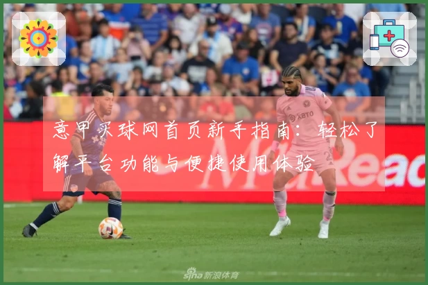 意甲买球网首页新手指南：轻松了解平台功能与便捷使用体验