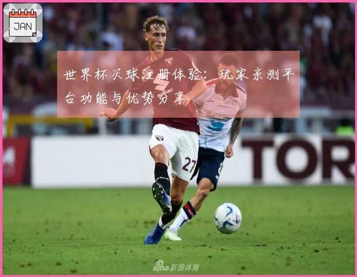 世界杯买球注册体验：玩家亲测平台功能与优势分享