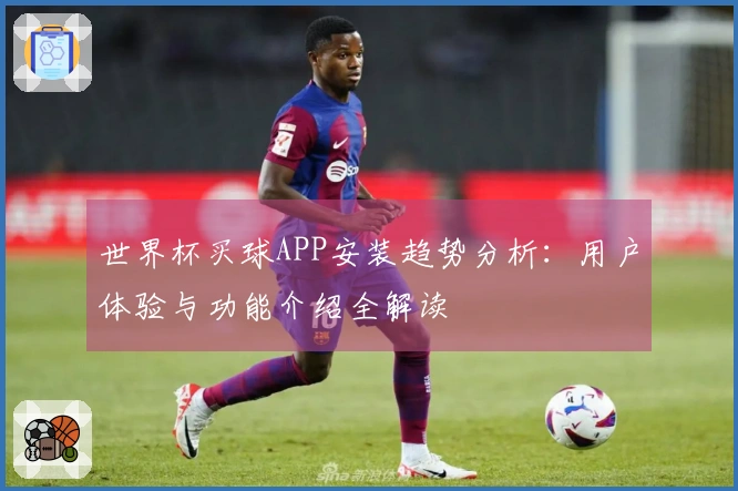 世界杯买球APP安装趋势分析：用户体验与功能介绍全解读