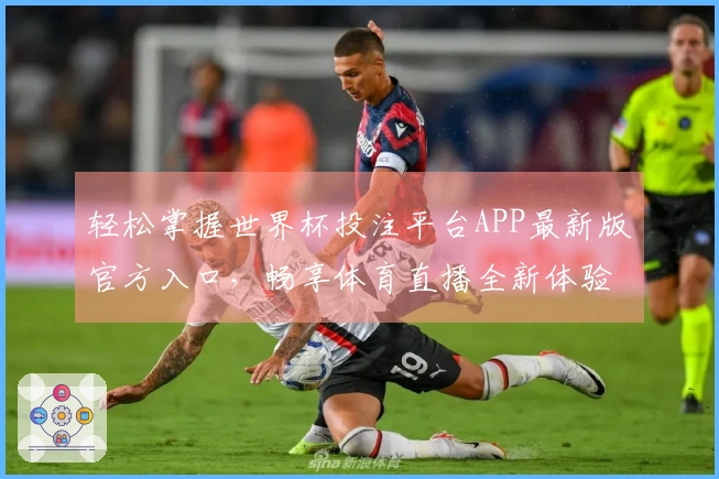 轻松掌握世界杯投注平台APP最新版官方入口，畅享体育直播全新体验