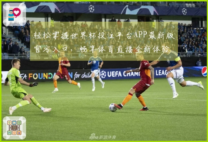 轻松掌握世界杯投注平台APP最新版官方入口，畅享体育直播全新体验