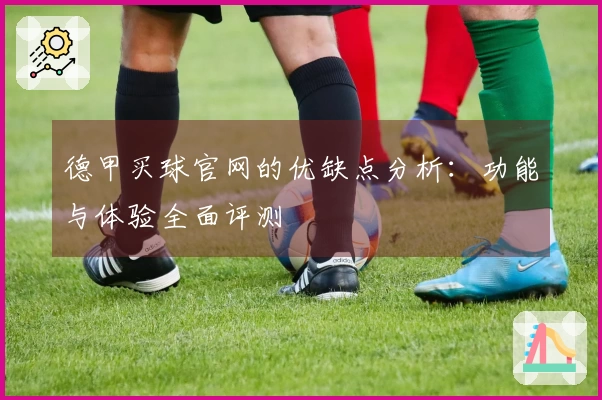 德甲买球官网的优缺点分析：功能与体验全面评测