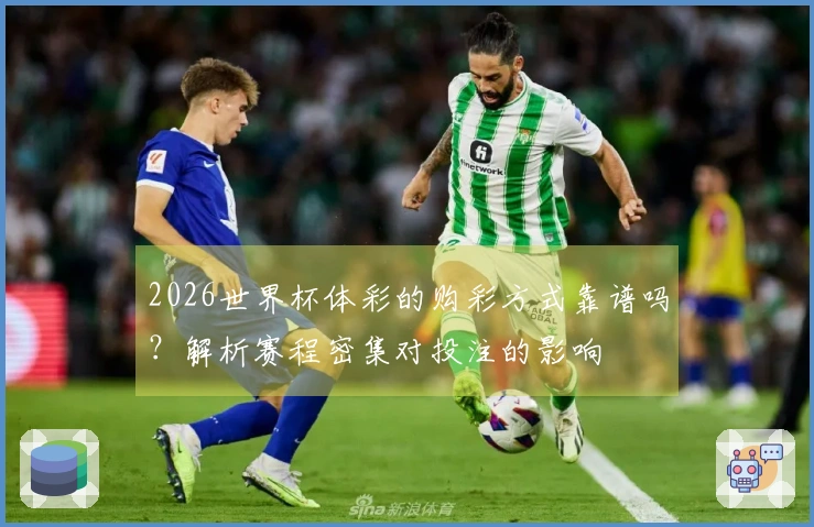 2026世界杯体彩的购彩方式靠谱吗？解析赛程密集对投注的影响
