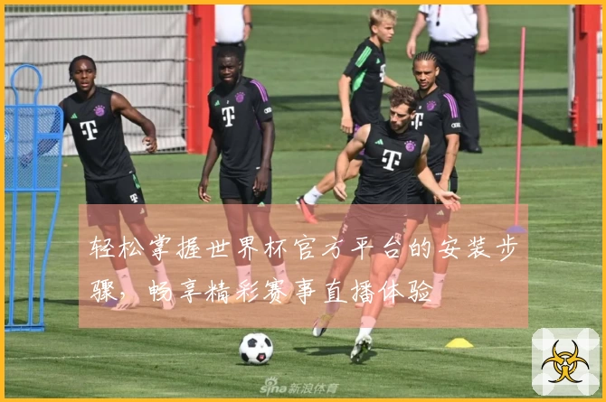 轻松掌握世界杯官方平台的安装步骤，畅享精彩赛事直播体验