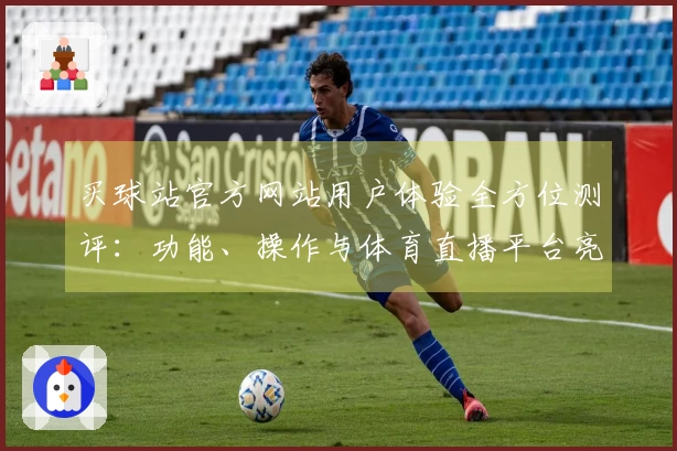 买球站官方网站用户体验全方位测评:功能、操作与体育直播平台亮点指南
