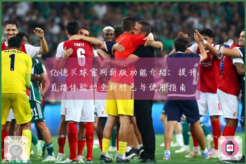 亿德买球官网新版功能介绍：提升直播体验的全新特色与使用指南
