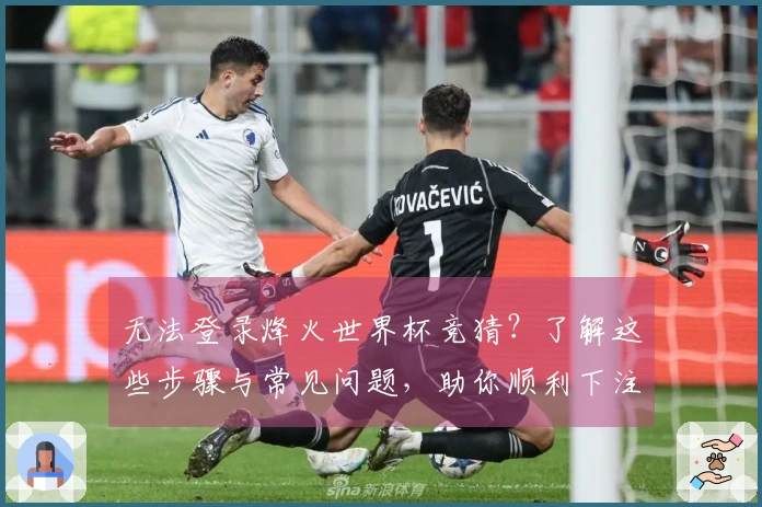 无法登录烽火世界杯竞猜？了解这些步骤与常见问题，助你顺利下注