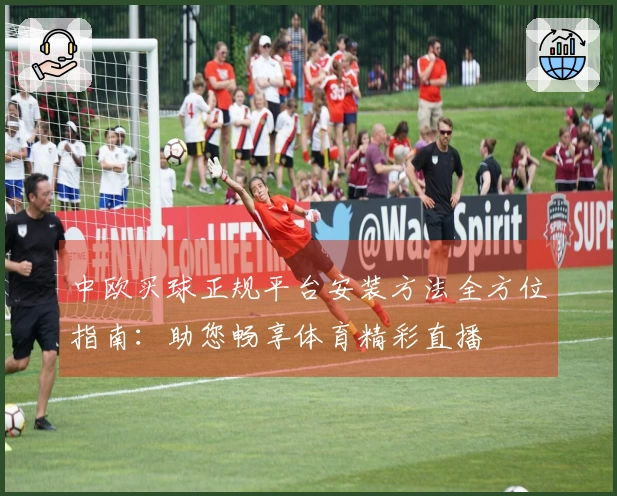 中欧买球正规平台安装方法全方位指南：助您畅享体育精彩直播
