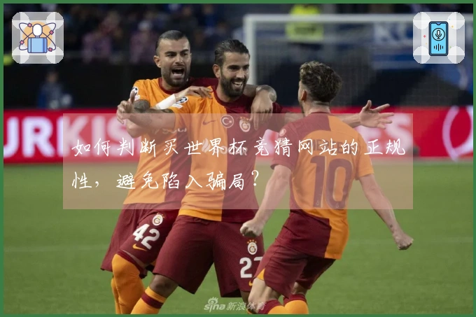 如何判断买世界杯竞猜网站的正规性，避免陷入骗局？