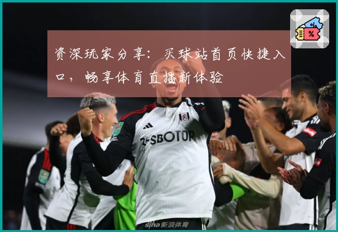 资深玩家分享：买球站首页快捷入口，畅享体育直播新体验