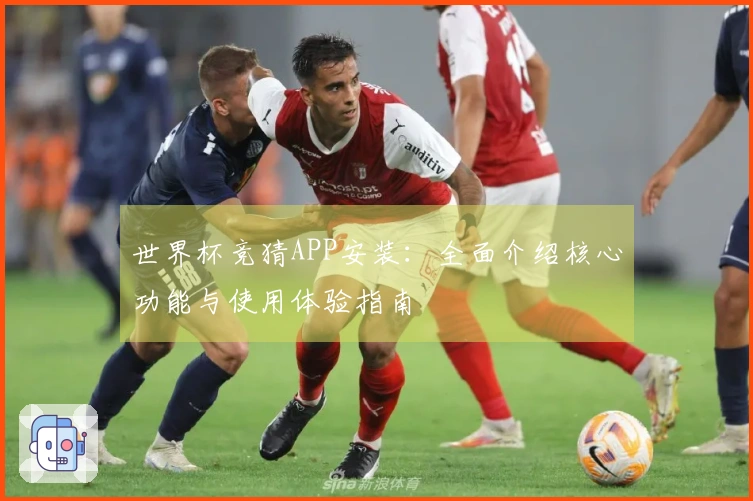 世界杯竞猜APP安装：全面介绍核心功能与使用体验指南
