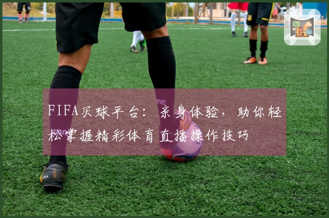 FIFA买球平台：亲身体验，助你轻松掌握精彩体育直播操作技巧