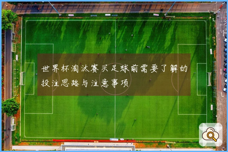 世界杯淘汰赛买足球前需要了解的投注思路与注意事项